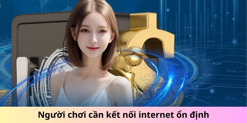 Người chơi cần kết nối internet ổn định tại nhà cái