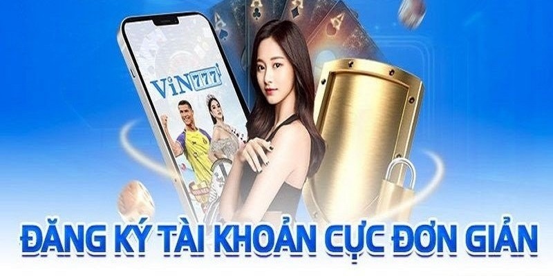 Quy trình đăng ký & đăng nhập với những thao tác đơn giản tại Vin777