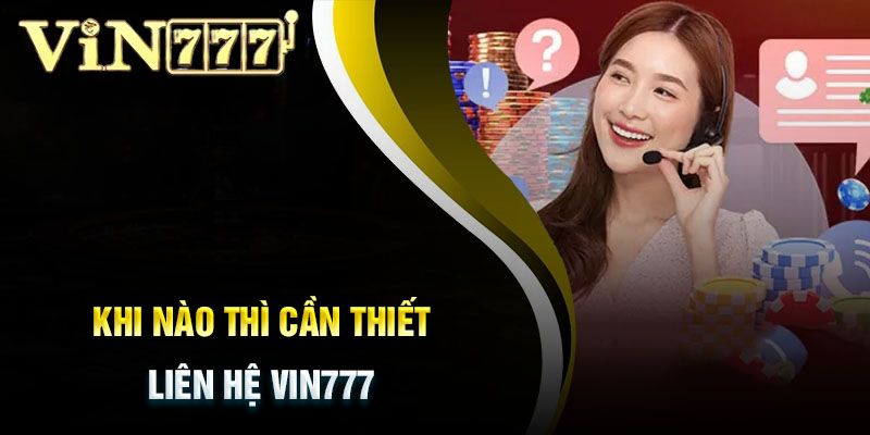 Nhiều lý do khiến khách hàng cần liên hệ Vin777