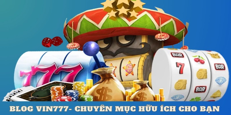 Blog Vin777 chia sẻ kinh nghiệm cực kỳ hữu ích